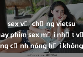 sex vợ chồng vietsub Xem ngay phim sex mới nhất với những cảnh nóng hổi không thể bỏ lỡ! Cơ hội tận hưởng những khoảnh khắc đầy kích thích ngay hôm nay!