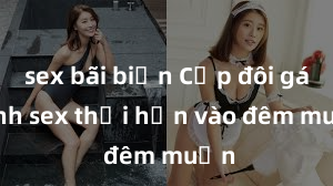 sex bãi biển Cặp đôi gái xinh sex thổi hồn vào đêm muộn