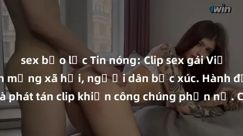 sex bạo lực Tin nóng: Clip sex gái Việt bị lộ gây sốc trên mạng xã hội, người dân bức xúc. Hành động lạm dụng và phát tán clip khiến công chúng phẫn nộ. Cần có biện pháp ngăn chặn và xử lý nghiêm khắc