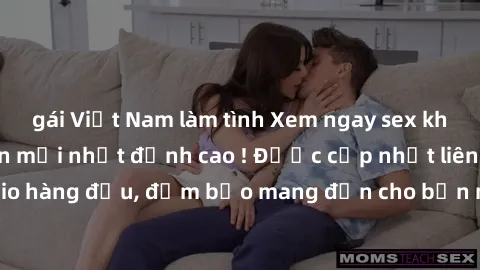 gái Việt Nam làm tình Xem ngay sex không che Nhật Bản mới nhất đỉnh cao ! Được cập nhật liên tục từ các studio hàng đầu, đảm bảo mang đến cho bạn những trải nghiệm tuyệt vời nhất.
