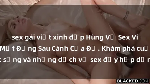 sex gái việt xinh đẹp Hùng Vỹ Sex Việt Nam: Những Bí Mật Đằng Sau Cánh Cửa Đỏ. Khám phá cuộc sống và những dịch vụ sex đầy hấp dẫn của người Việt Nam.