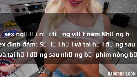 sex người nổi tiếng việt nam Những hậu duệ của clip sex đình đám: Sự lợi hại và tai hại đằng sau những bộ phim nóng bỏng