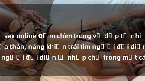 sex online Đắm chìm trong vẻ đẹp tự nhiên của gái xinh khỏa thân, nàng khiến trái tim người đối diện lỡ nhịp chỉ trong một cái nhìn.