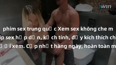 phim sex trung quốc Xem sex không che miễn phí - Những clip sex hấp dẫn, kịch tính, đầy kích thích cho người xem. Cập nhật hàng ngày, hoàn toàn miễn phí, độ phân giải cao.