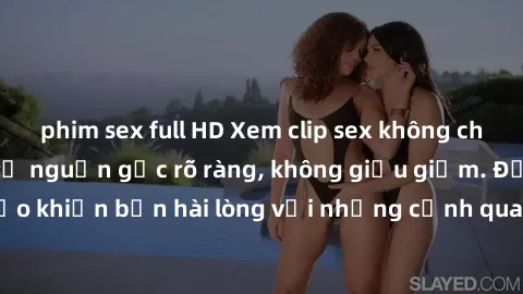 phim sex full HD Xem clip sex không che mới - Nguồn gốc từ nguồn gốc rõ ràng, không giấu giếm. Đảm bảo khiến bạn hài lòng với những cảnh quay táo bạo và đầy kích thích.
