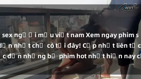 sex người mẫu việt nam Xem ngay phim sex mới nhất, hấp dẫn nhất chỉ có tại đây! Cập nhật liên tục đến những bộ phim hot nhất hiện nay chỉ trong vài cú click!