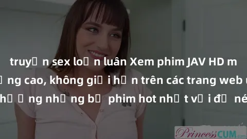 truyện sex loạn luân Xem phim JAV HD miễn phí chất lượng cao, không giới hạn trên các trang web uy tín. Yên tâm tận hưởng những bộ phim hot nhất với độ nét sắc sảo, đẹp mắt ngay tại nhà. Hãy trải nghi