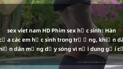sex viet nam HD Phim sex học sinh: Hành động nóng bỏng của các em học sinh trong trường, khiến dân mạng dậy sóng vì nội dung gợi cảm và kích thích.