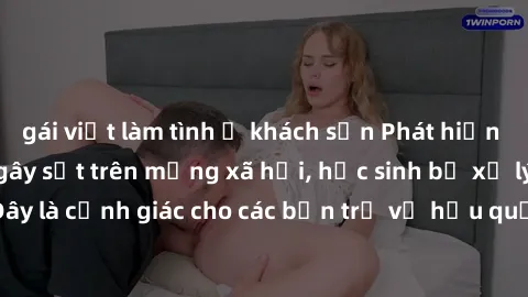 gái việt làm tình ở khách sạn Phát hiện clip nóng sinh viên gây sốt trên mạng xã hội, học sinh bị xử lý nghiêm ngặt. Đây là cảnh giác cho các bạn trẻ về hậu quả của việc chia sẻ thông tin trái phép tr