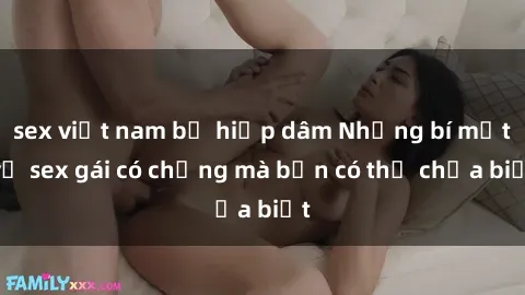 sex việt nam bị hiếp dâm Những bí mật về sex gái có chồng mà bạn có thể chưa biết