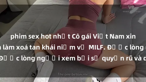 phim sex hot nhất Cô gái Việt Nam xinh đẹp và gợi cảm làm xoá tan khái niệm về MILF. Được lòng người xem bởi sự quyến rũ và dễ thương.