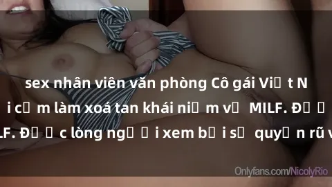 sex nhân viên văn phòng Cô gái Việt Nam xinh đẹp và gợi cảm làm xoá tan khái niệm về MILF. Được lòng người xem bởi sự quyến rũ và dễ thương.