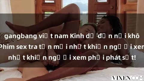 gangbang việt nam Kinh dị đến nỗi không thể tin nổi: Phim sex tra tấn mới nhất khiến người xem phải phát sốt!