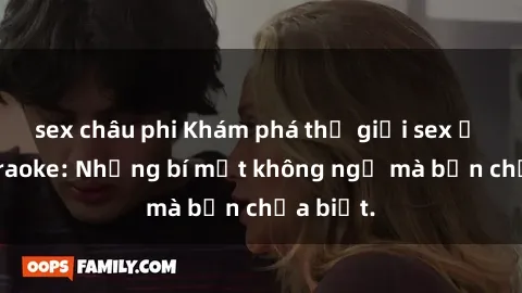 sex châu phi Khám phá thế giới sex ở quán karaoke: Những bí mật không ngờ mà bạn chưa biết.