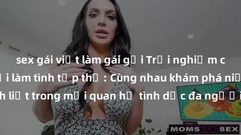 sex gái việt làm gái gọi Trải nghiệm cảm xúc mới mẻ với làm tình tập thể: Cùng nhau khám phá niềm vui và sự mãnh liệt trong mối quan hệ tình dục đa người. Hãy thử ngay để biết cảm giác thú vị này!