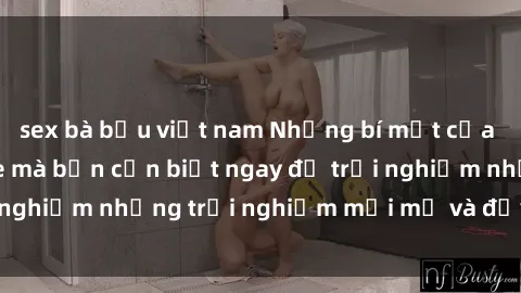 sex bà bầu việt nam Những bí mật của sex nhóm không che mà bạn cần biết ngay để trải nghiệm những trải nghiệm mới mẻ và đầy kích thích.