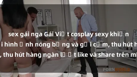 sex gái nga Gái Việt cosplay sexy khiến fan phát cuồng với hình ảnh nóng bỏng và gợi cảm, thu hút hàng ngàn lượt like và share trên mạng xã hội.