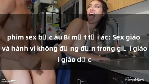 phim sex bắc âu Bí mật tội ác: Sex giáo viên và hành vi không đứng đắn trong giới giáo dục