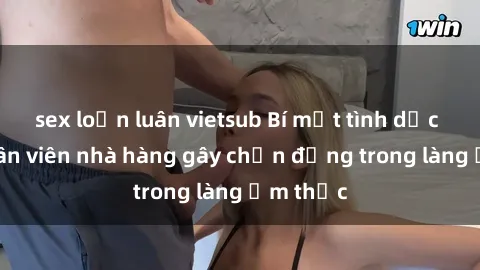 sex loạn luân vietsub Bí mật tình dục giữa nhân viên nhà hàng gây chấn động trong làng ẩm thực