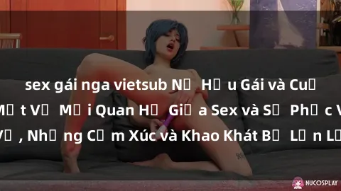 sex gái nga vietsub Nữ Hầu Gái và Cuộc Sống Của Họ: Bí Mật Về Mối Quan Hệ Giữa Sex và Sự Phục Vụ, Những Cảm Xúc và Khao Khát Bị Lẫn Lộn Trong Lĩnh Vực Này.