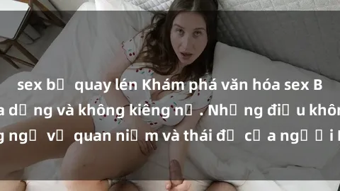 sex bị quay lén Khám phá văn hóa sex Bắc Âu: Sự tự do, đa dạng và không kiêng nể. Những điều không ngờ về quan niệm và thái độ của người Bắc Âu đối với tình dục.