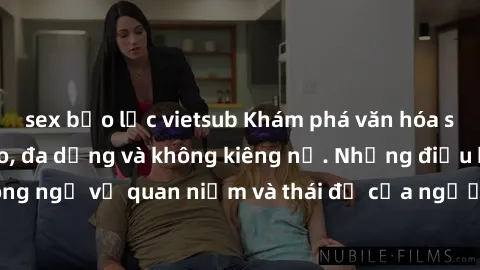 sex bạo lực vietsub Khám phá văn hóa sex Bắc Âu: Sự tự do, đa dạng và không kiêng nể. Những điều không ngờ về quan niệm và thái độ của người Bắc Âu đối với tình dục.