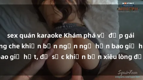 sex quán karaoke Khám phá vẻ đẹp gái Việt Nam nude không che khiến bạn ngẩn ngơ hơn bao giờ hết, đủ sức khiến bạn xiêu lòng đến ngất ngây