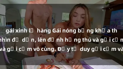 gái xinh lộ hàng Gái nóng bỏng khỏa thân khiến mọi ánh nhìn đổ dồn, lên đỉnh hứng thú và gợi cảm vô cùng. Đầy tư duy gợi cảm và quyến rũ.