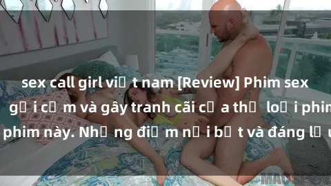 sex call girl việt nam [Review] Phim sex loli: Đánh giá về sự gợi cảm và gây tranh cãi của thể loại phim này. Những điểm nổi bật và đáng lưu ý khi xem phim loli.