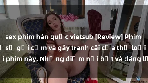 sex phim hàn quốc vietsub [Review] Phim sex loli: Đánh giá về sự gợi cảm và gây tranh cãi của thể loại phim này. Những điểm nổi bật và đáng lưu ý khi xem phim loli.