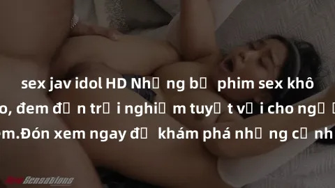 sex jav idol HD Những bộ phim sex không che HD đỉnh cao, đem đến trải nghiệm tuyệt vời cho người xem.Đón xem ngay để khám phá những cảnh quay đẹp mắt và kích thích.