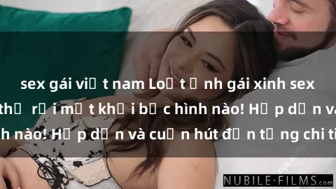 sex gái việt nam Loạt ảnh gái xinh sex nóng bỏng, không thể rời mắt khỏi bức hình nào! Hấp dẫn và cuốn hút đến từng chi tiết.