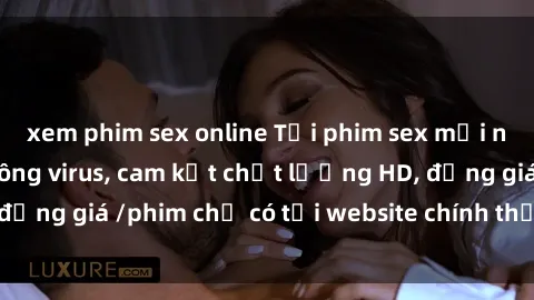 xem phim sex online Tải phim sex mới nhất cực nhanh không virus, cam kết chất lượng HD, đồng giá /phim chỉ có tại website chính thức. Đặt ngay!
