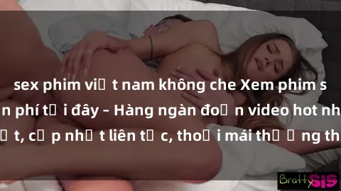 sex phim việt nam không che Xem phim sex không che miễn phí tại đây – Hàng ngàn đoạn video hot nhất, cập nhật liên tục, thoải mái thưởng thức mà không tốn kém.