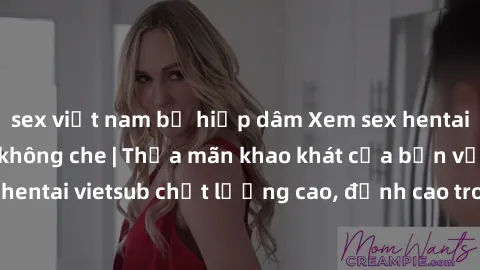 sex việt nam bị hiếp dâm Xem sex hentai vietsub cực hot, không che | Thỏa mãn khao khát của bạn với series hentai vietsub chất lượng cao, đỉnh cao trong thể loại anime không che.