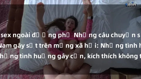 sex ngoài đường phố Những câu chuyện sex sinh viên Việt Nam gây sốt trên mạng xã hội: Những tình huống gây cấn, kích thích không thể bỏ qua
