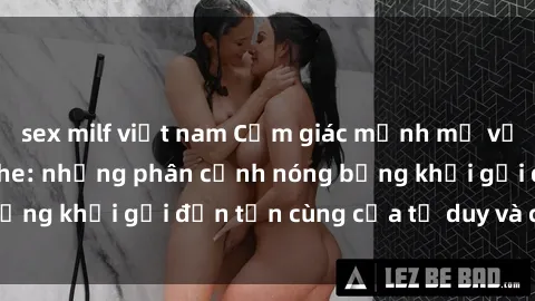 sex milf việt nam Cảm giác mạnh mẽ với sex BDSM không che: những phân cảnh nóng bỏng khơi gợi đến tận cùng của tư duy và cơ thể.