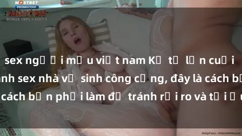 sex người mẫu việt nam Kể từ lần cuối cùng bạn thực hành sex nhà vệ sinh công cộng, đây là cách bạn phải làm để tránh rủi ro và tối ưu trải nghiệm.