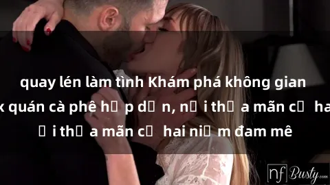 quay lén làm tình Khám phá không gian độc đáo tại sex quán cà phê hấp dẫn, nơi thỏa mãn cả hai niềm đam mê