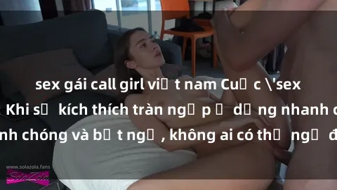 sex gái call girl việt nam Cuộc 'sex' trong thang máy: Khi sự kích thích tràn ngập ở dạng nhanh chóng và bất ngờ, không ai có thể ngờ được điều gì sẽ xảy ra!