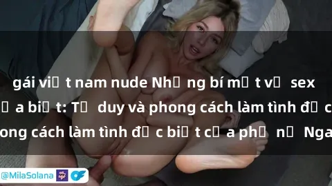gái việt nam nude Những bí mật về sex gái Nga mà bạn chưa biết: Tư duy và phong cách làm tình đặc biệt của phụ nữ Nga