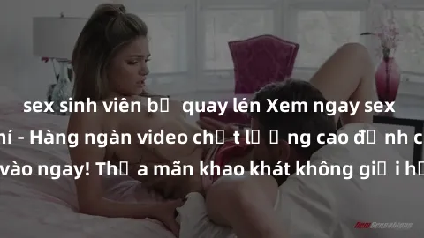 sex sinh viên bị quay lén Xem ngay sex jav full HD miễn phí - Hàng ngàn video chất lượng cao đỉnh cao chỉ cần click vào ngay! Thỏa mãn khao khát không giới hạn, đón chờ những trải nghiệm mới lạ!