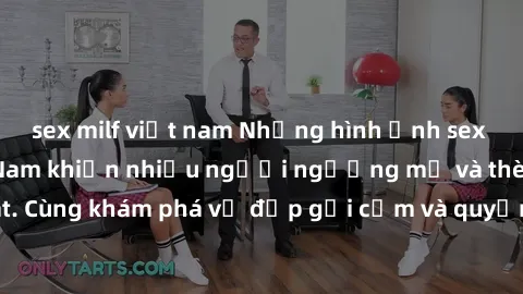 sex milf việt nam Những hình ảnh sex gái sinh viên Việt Nam khiến nhiều người ngưỡng mộ và thèm khát. Cùng khám phá vẻ đẹp gợi cảm và quyến rũ của những cô gái trẻ này.
