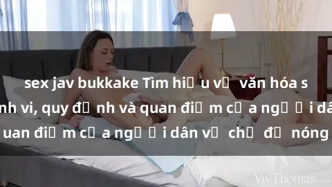 sex jav bukkake Tìm hiểu về văn hóa sex ở Việt Nam: Hành vi, quy định và quan điểm của người dân về chủ đề nóng