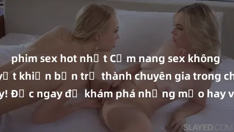 phim sex hot nhất Cẩm nang sex không che: Những bí quyết khiến bạn trở thành chuyên gia trong chuyện ấy! Đọc ngay để khám phá những mẹo hay và bí quyết tình dục không che.