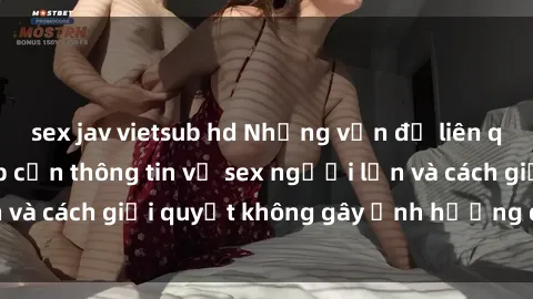 sex jav vietsub hd Những vấn đề liên quan đến việc tiếp cận thông tin về sex người lớn và cách giải quyết không gây ảnh hưởng đến trẻ em