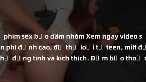 phim sex bạo dâm nhóm Xem ngay video sex không che miễn phí đỉnh cao, đủ thể loại từ teen, milf đến các cảnh quan hệ đồng tính và kích thích. Đảm bảo thoả mãn mọi khả năng kích thích của bạn!