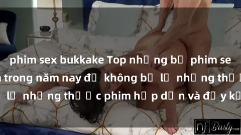 phim sex bukkake Top những bộ phim sex hay nhất nên xem trong năm nay để không bỏ lỡ những thước phim hấp dẫn và đầy kịch tính.
