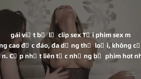 gái việt bị lộ clip sex Tải phim sex miễn phí chất lượng cao độc đáo, đa dạng thể loại, không cần đăng ký tài khoản. Cập nhật liên tục những bộ phim hot nhất trên thị trường. Sự lựa chọn hàng đầu cho 