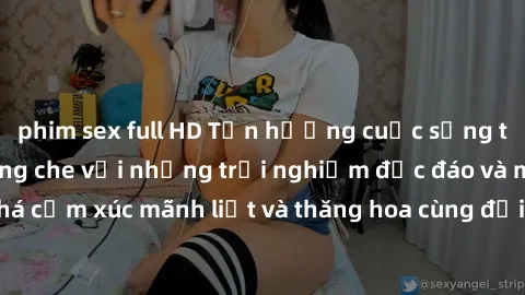 phim sex full HD Tận hưởng cuộc sống tình dục online không che với những trải nghiệm độc đáo và mới lạ. Khám phá cảm xúc mãnh liệt và thăng hoa cùng đối tác tại các trang web chuyên nghiệp.